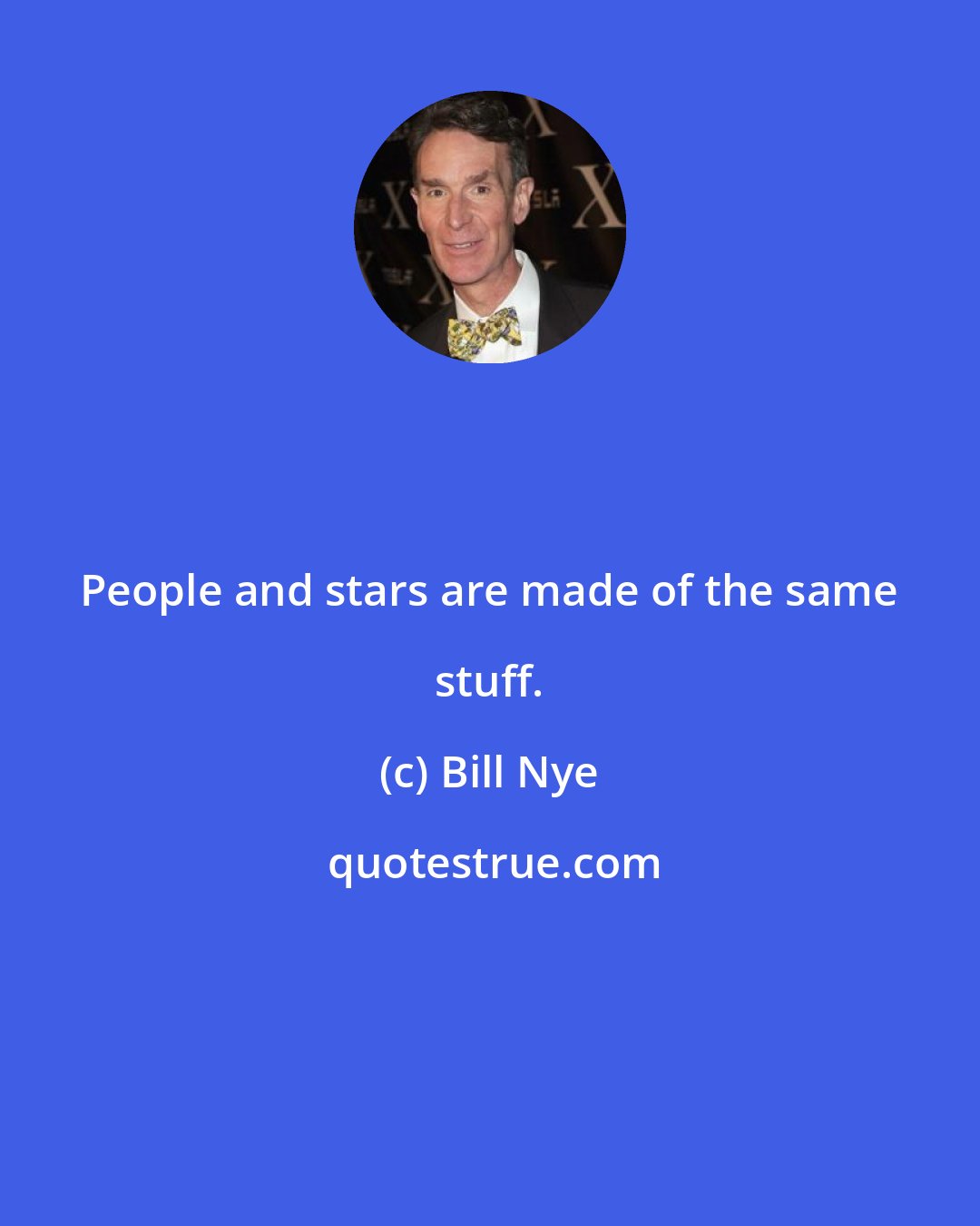 Bill Nye: People and stars are made of the same stuff.