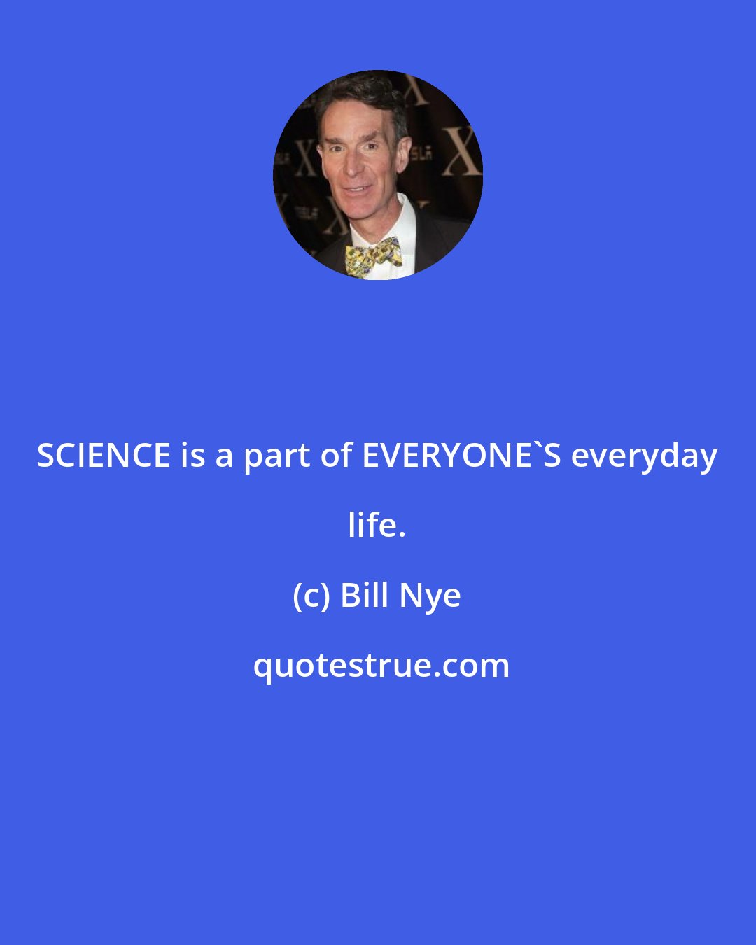 Bill Nye: SCIENCE is a part of EVERYONE'S everyday life.