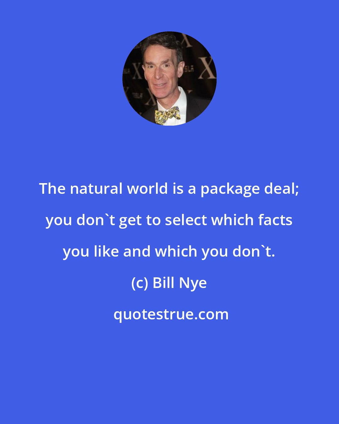 Bill Nye: The natural world is a package deal; you don't get to select which facts you like and which you don't.