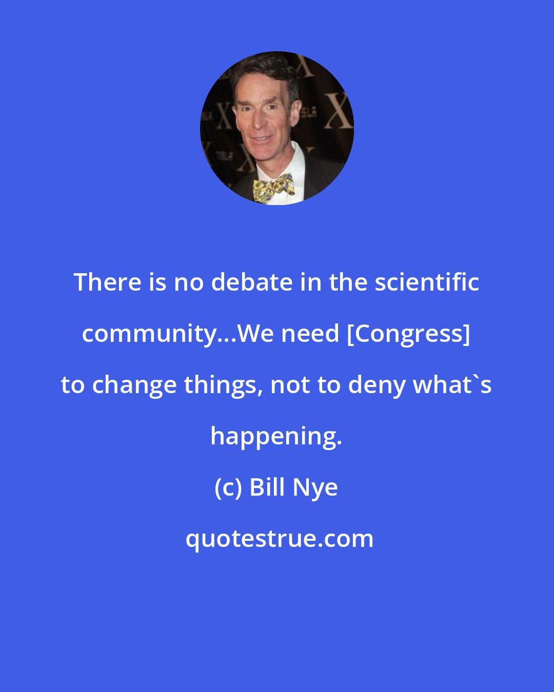 Bill Nye: There is no debate in the scientific community...We need [Congress] to change things, not to deny what's happening.