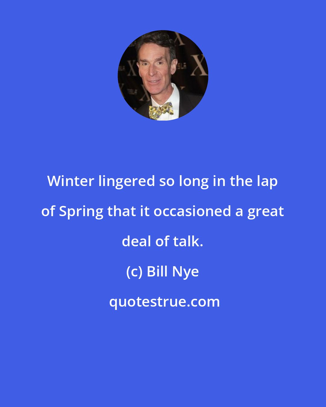 Bill Nye: Winter lingered so long in the lap of Spring that it occasioned a great deal of talk.