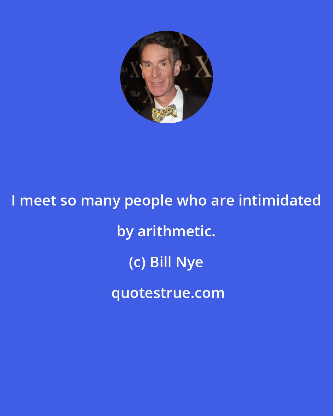 Bill Nye: I meet so many people who are intimidated by arithmetic.