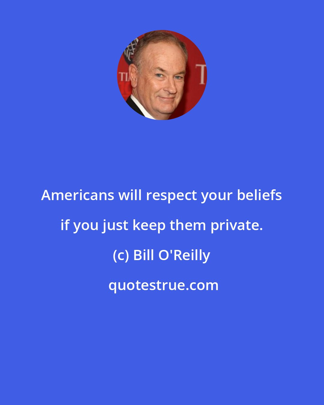 Bill O'Reilly: Americans will respect your beliefs if you just keep them private.