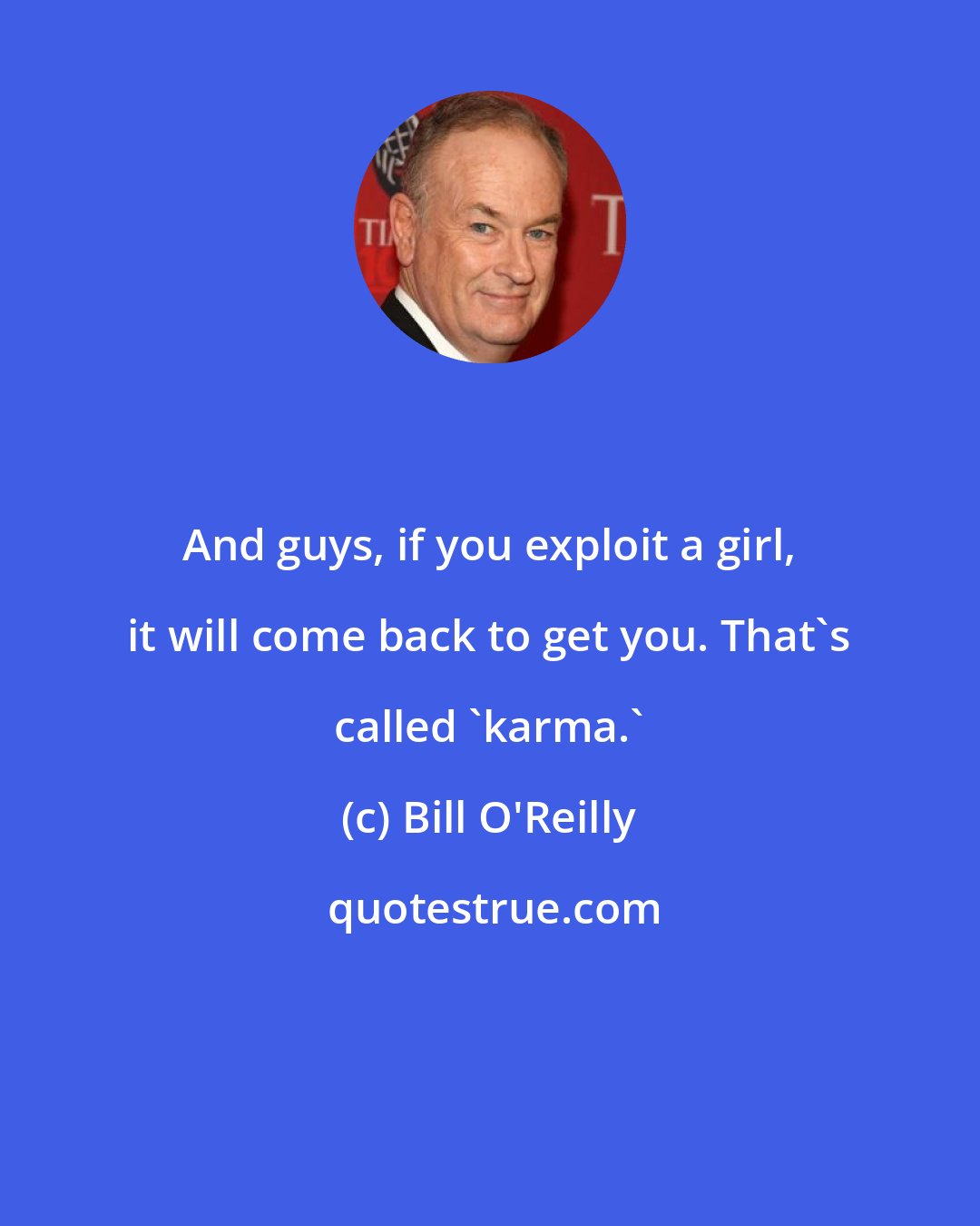 Bill O'Reilly: And guys, if you exploit a girl, it will come back to get you. That's called 'karma.'