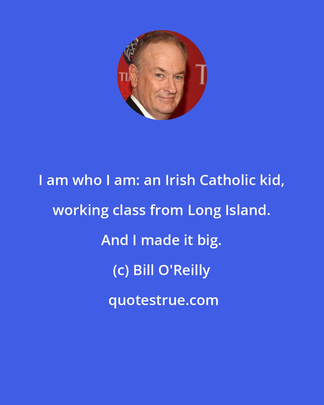 Bill O'Reilly: I am who I am: an Irish Catholic kid, working class from Long Island. And I made it big.