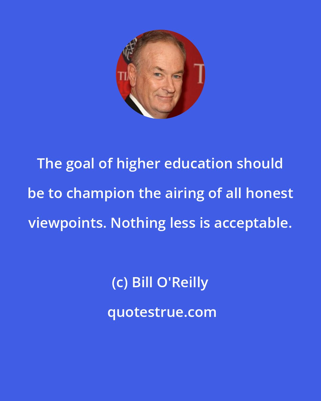 Bill O'Reilly: The goal of higher education should be to champion the airing of all honest viewpoints. Nothing less is acceptable.