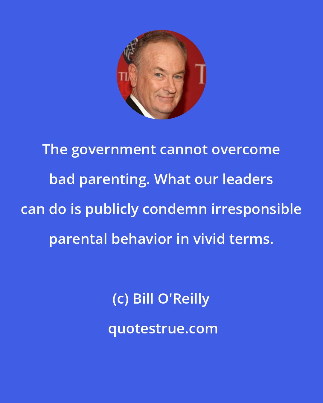 Bill O'Reilly: The government cannot overcome bad parenting. What our leaders can do is publicly condemn irresponsible parental behavior in vivid terms.