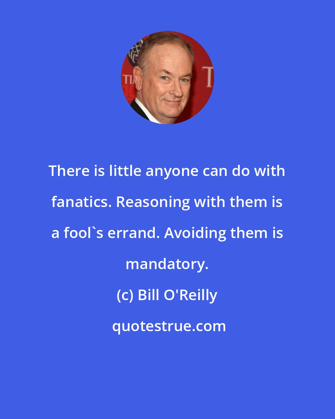 Bill O'Reilly: There is little anyone can do with fanatics. Reasoning with them is a fool's errand. Avoiding them is mandatory.