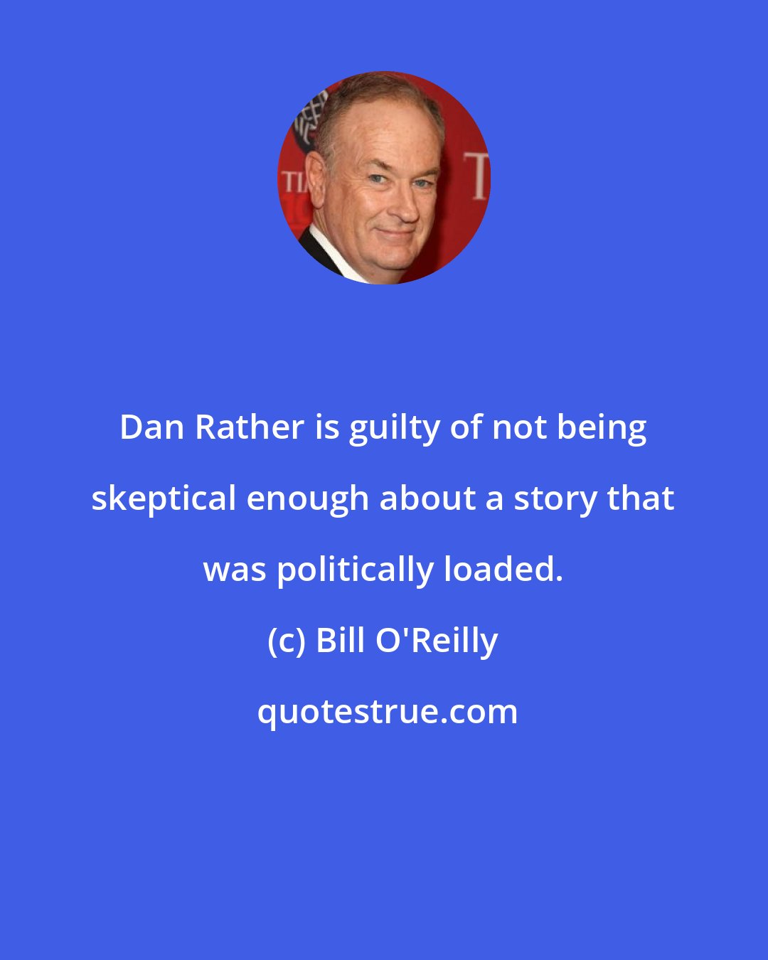 Bill O'Reilly: Dan Rather is guilty of not being skeptical enough about a story that was politically loaded.