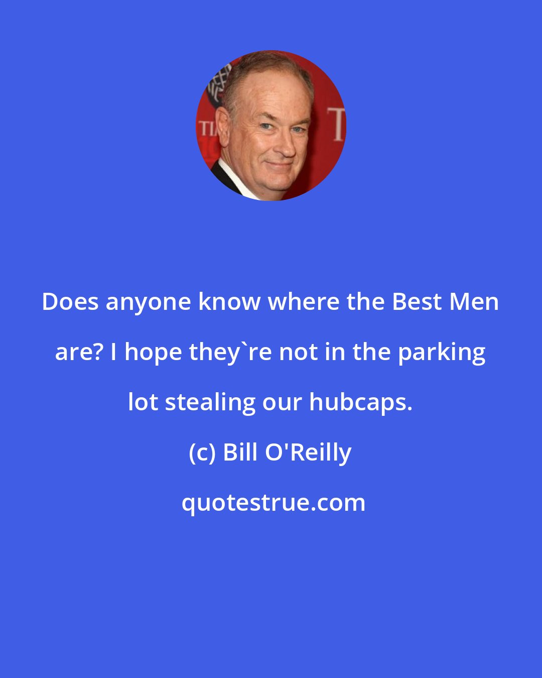 Bill O'Reilly: Does anyone know where the Best Men are? I hope they're not in the parking lot stealing our hubcaps.