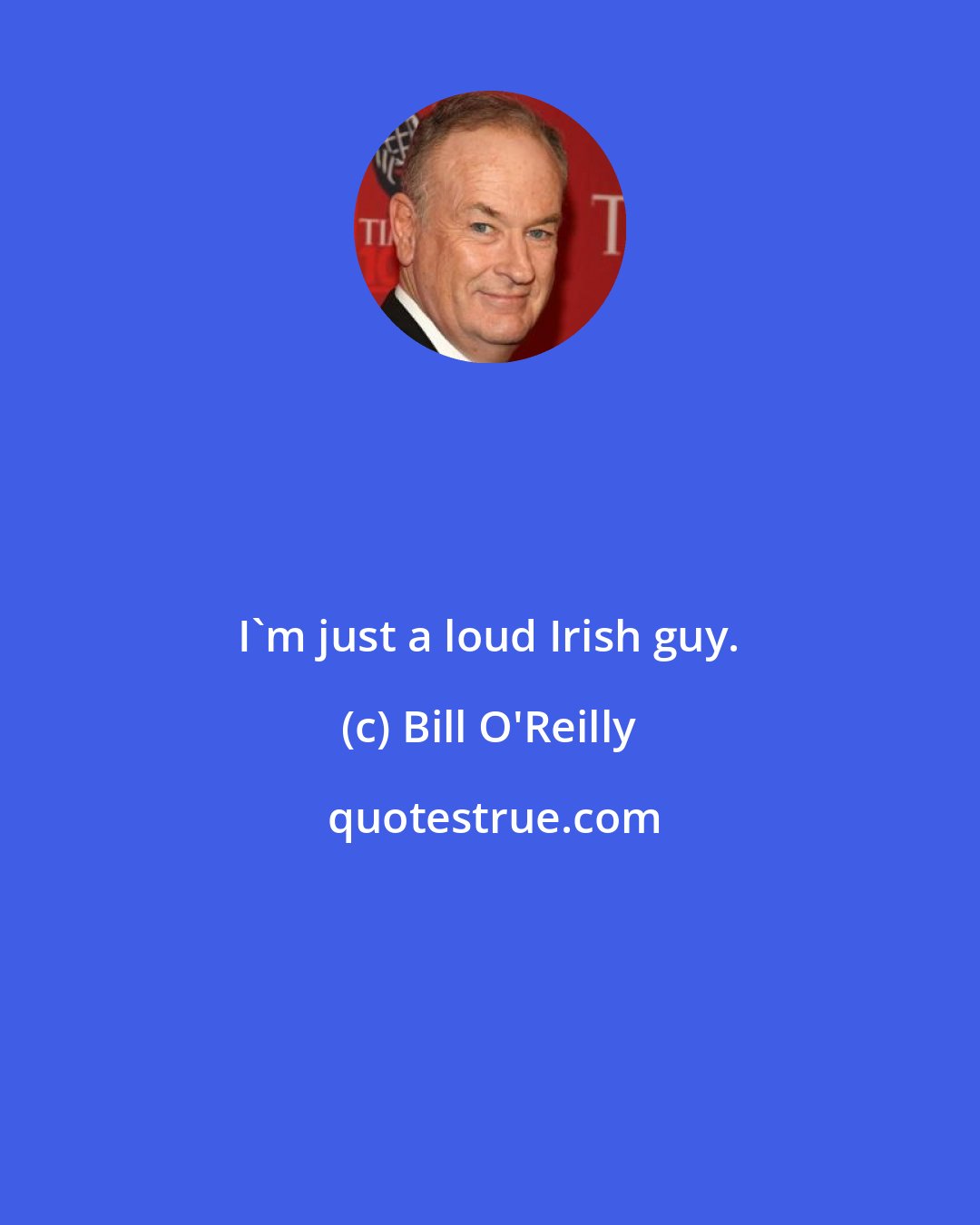 Bill O'Reilly: I'm just a loud Irish guy.