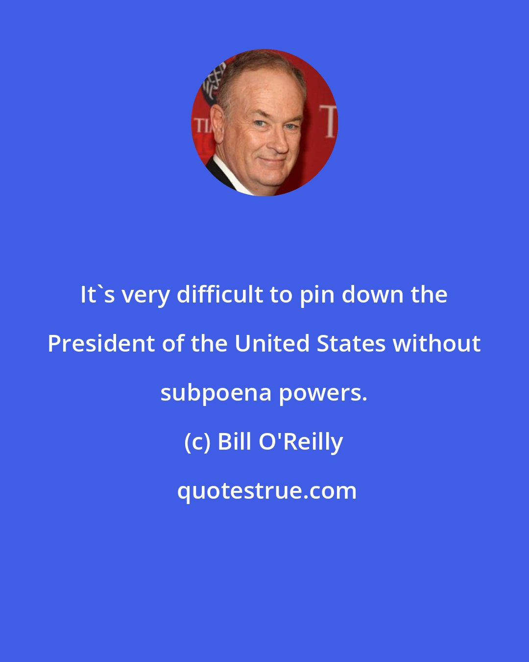 Bill O'Reilly: It's very difficult to pin down the President of the United States without subpoena powers.