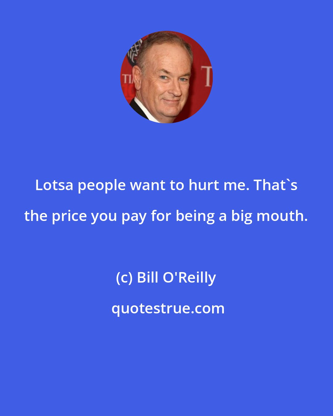 Bill O'Reilly: Lotsa people want to hurt me. That's the price you pay for being a big mouth.