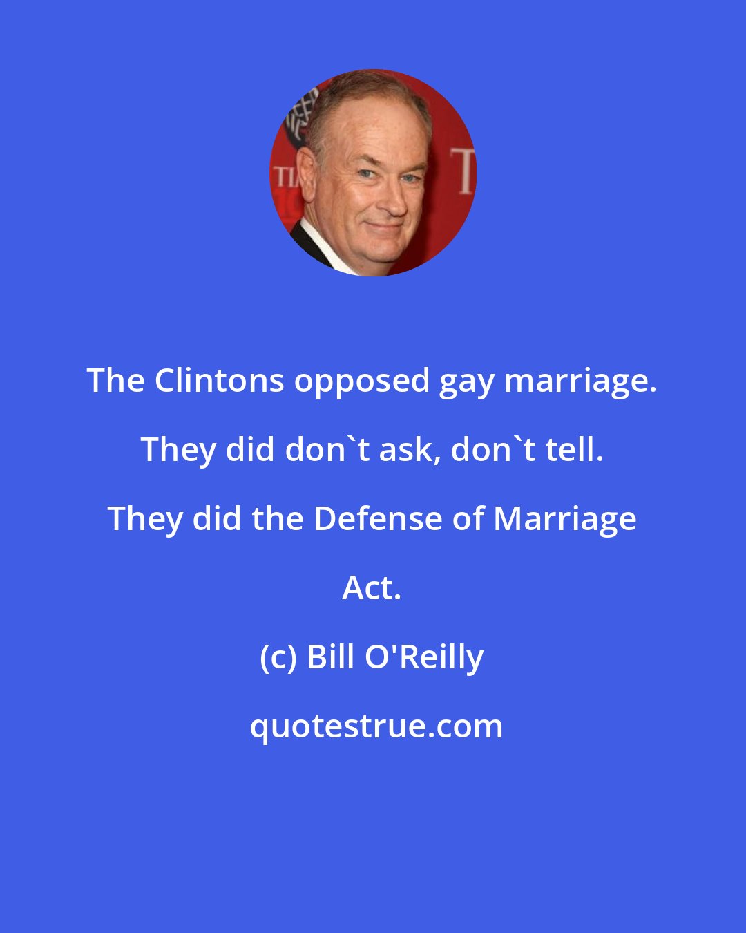 Bill O'Reilly: The Clintons opposed gay marriage. They did don't ask, don't tell. They did the Defense of Marriage Act.