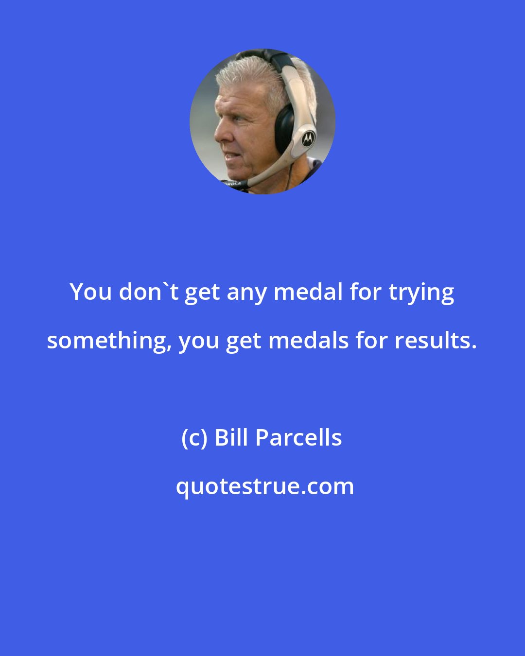 Bill Parcells: You don't get any medal for trying something, you get medals for results.