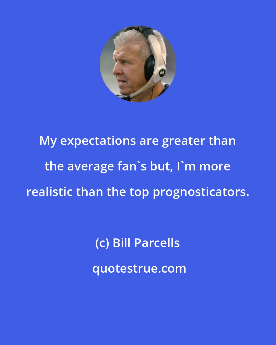 Bill Parcells: My expectations are greater than the average fan's but, I'm more realistic than the top prognosticators.