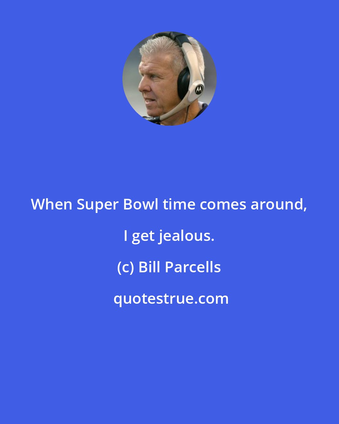 Bill Parcells: When Super Bowl time comes around, I get jealous.