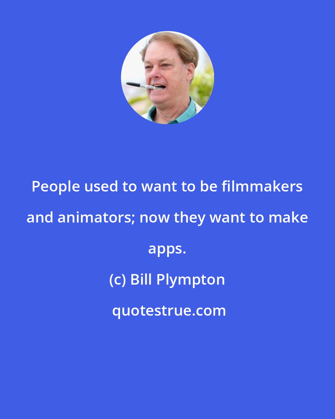 Bill Plympton: People used to want to be filmmakers and animators; now they want to make apps.