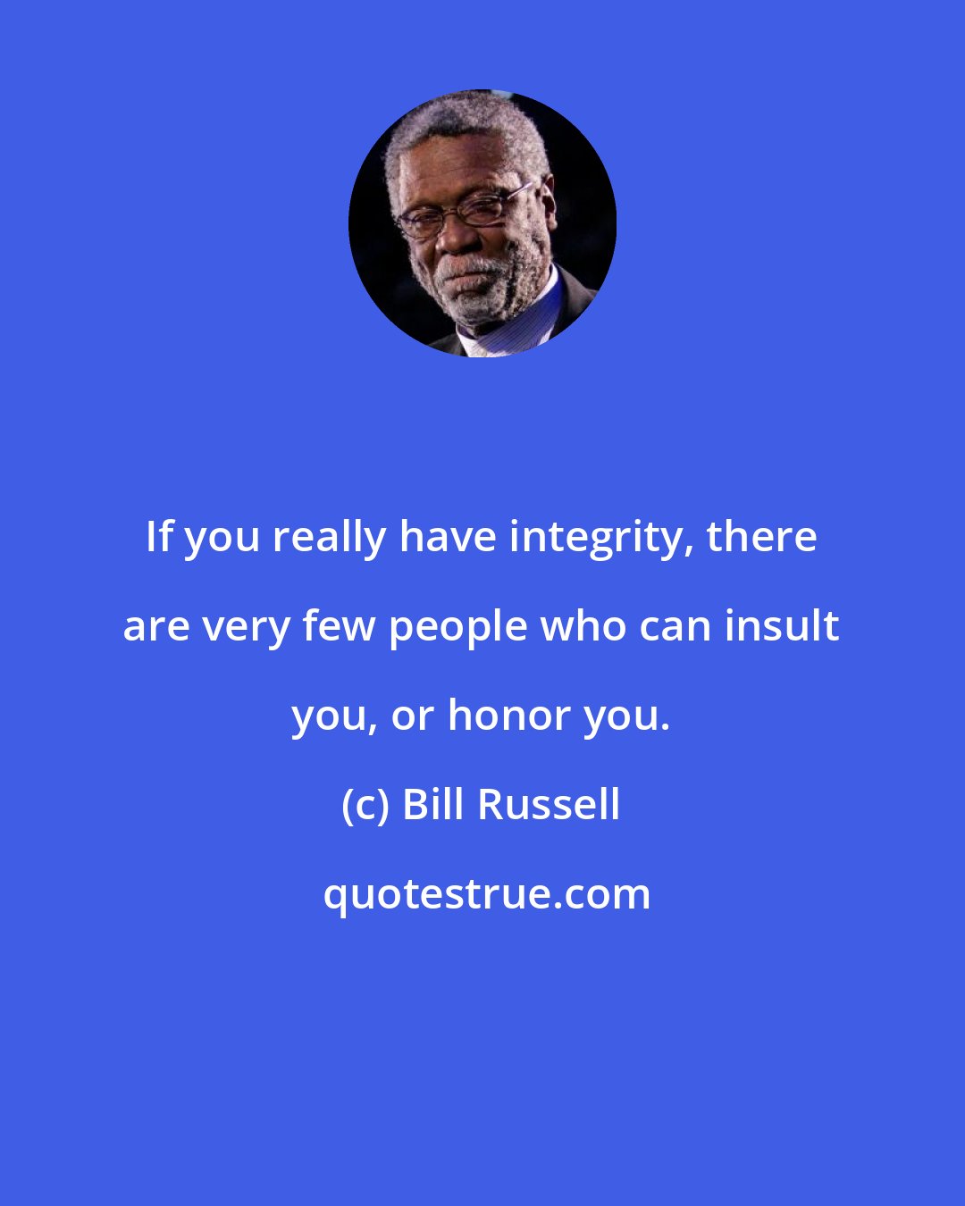 Bill Russell: If you really have integrity, there are very few people who can insult you, or honor you.