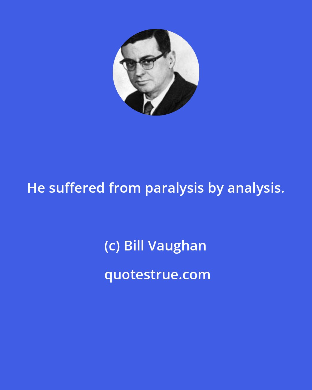 Bill Vaughan: He suffered from paralysis by analysis.