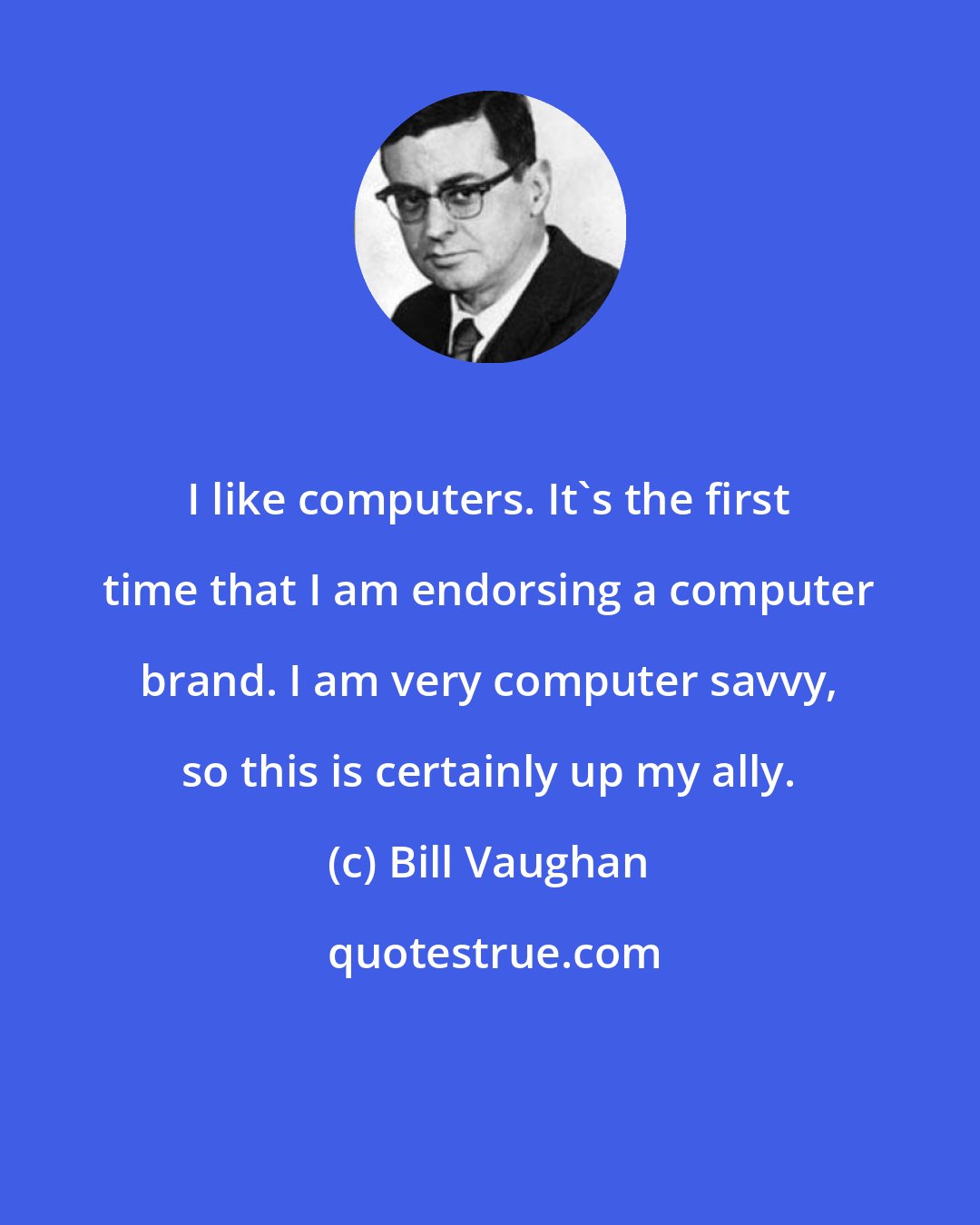 Bill Vaughan: I like computers. It's the first time that I am endorsing a computer brand. I am very computer savvy, so this is certainly up my ally.