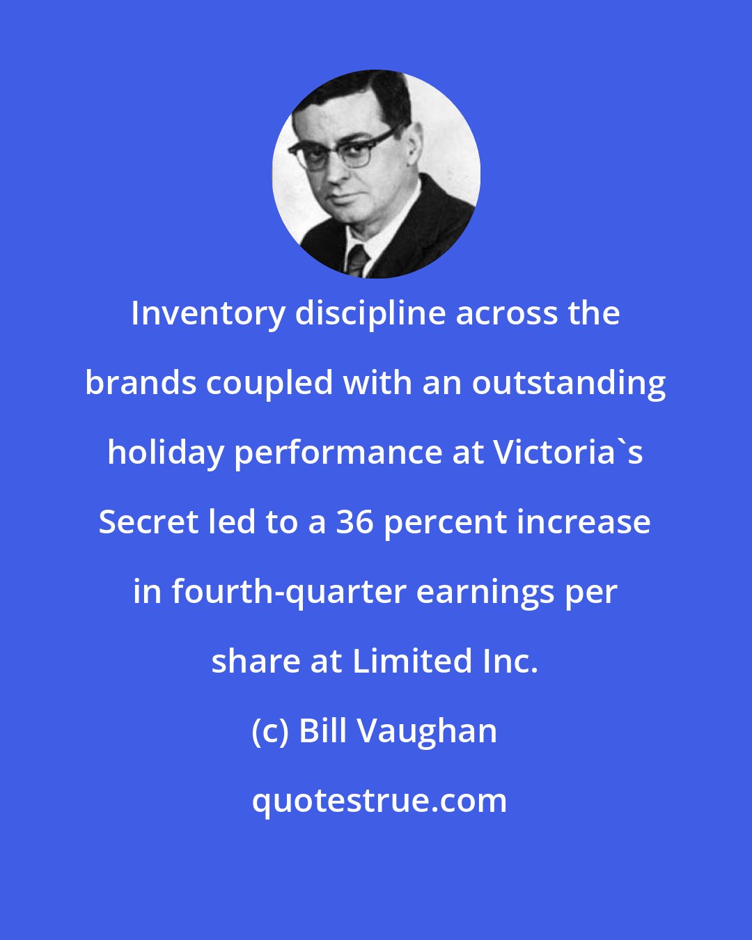 Bill Vaughan: Inventory discipline across the brands coupled with an outstanding holiday performance at Victoria's Secret led to a 36 percent increase in fourth-quarter earnings per share at Limited Inc.
