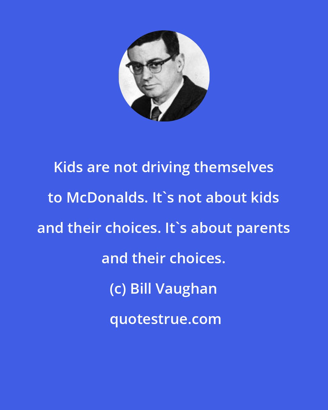 Bill Vaughan: Kids are not driving themselves to McDonalds. It's not about kids and their choices. It's about parents and their choices.