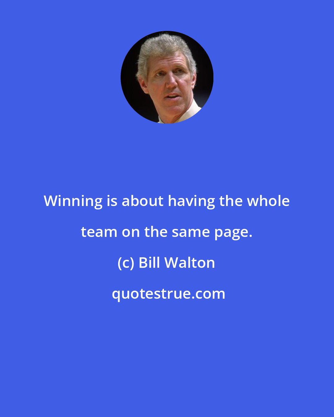 Bill Walton: Winning is about having the whole team on the same page.
