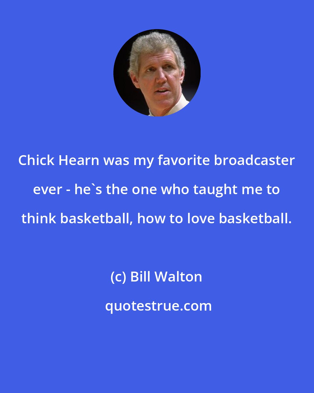 Bill Walton: Chick Hearn was my favorite broadcaster ever - he's the one who taught me to think basketball, how to love basketball.