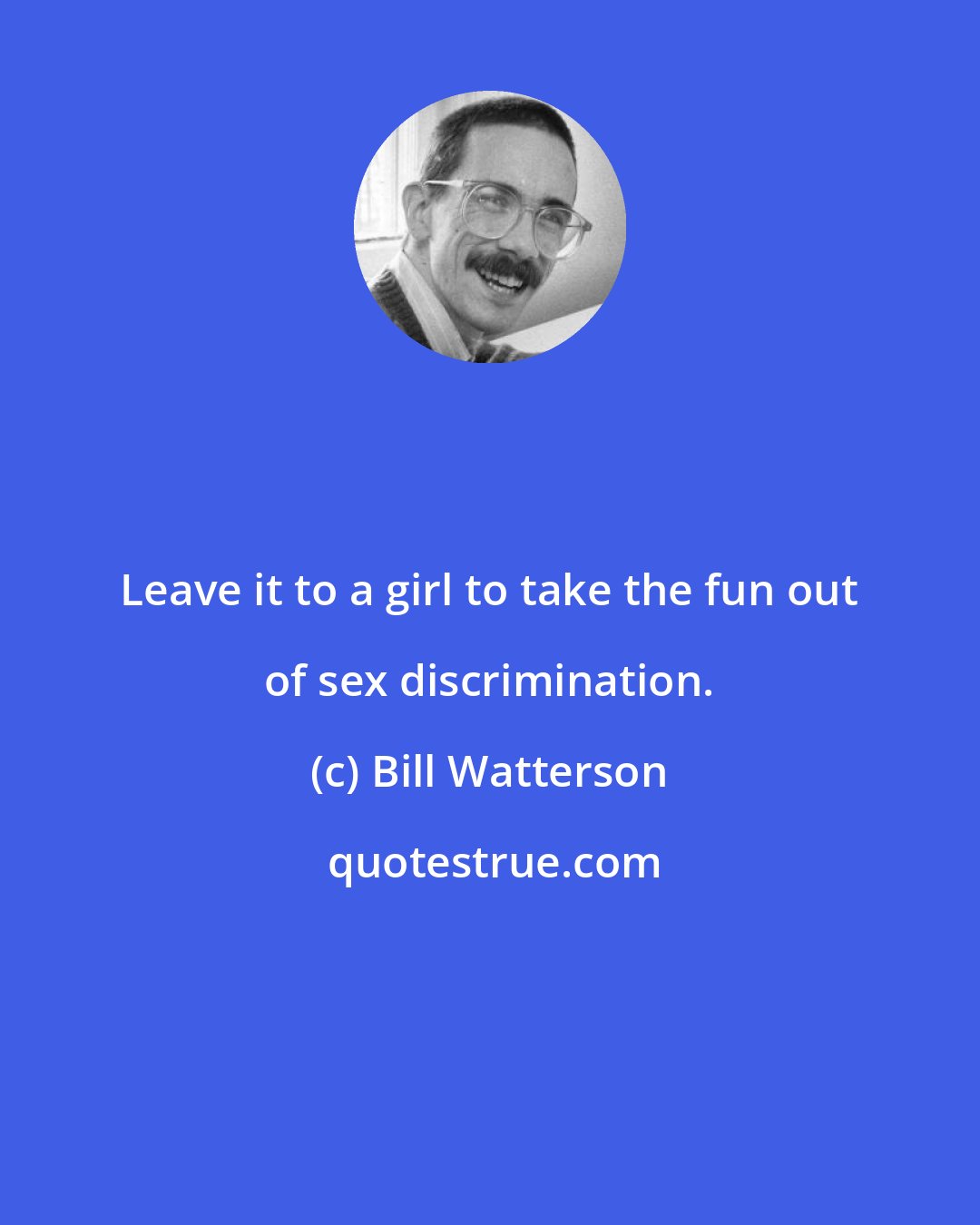 Bill Watterson: Leave it to a girl to take the fun out of sex discrimination.