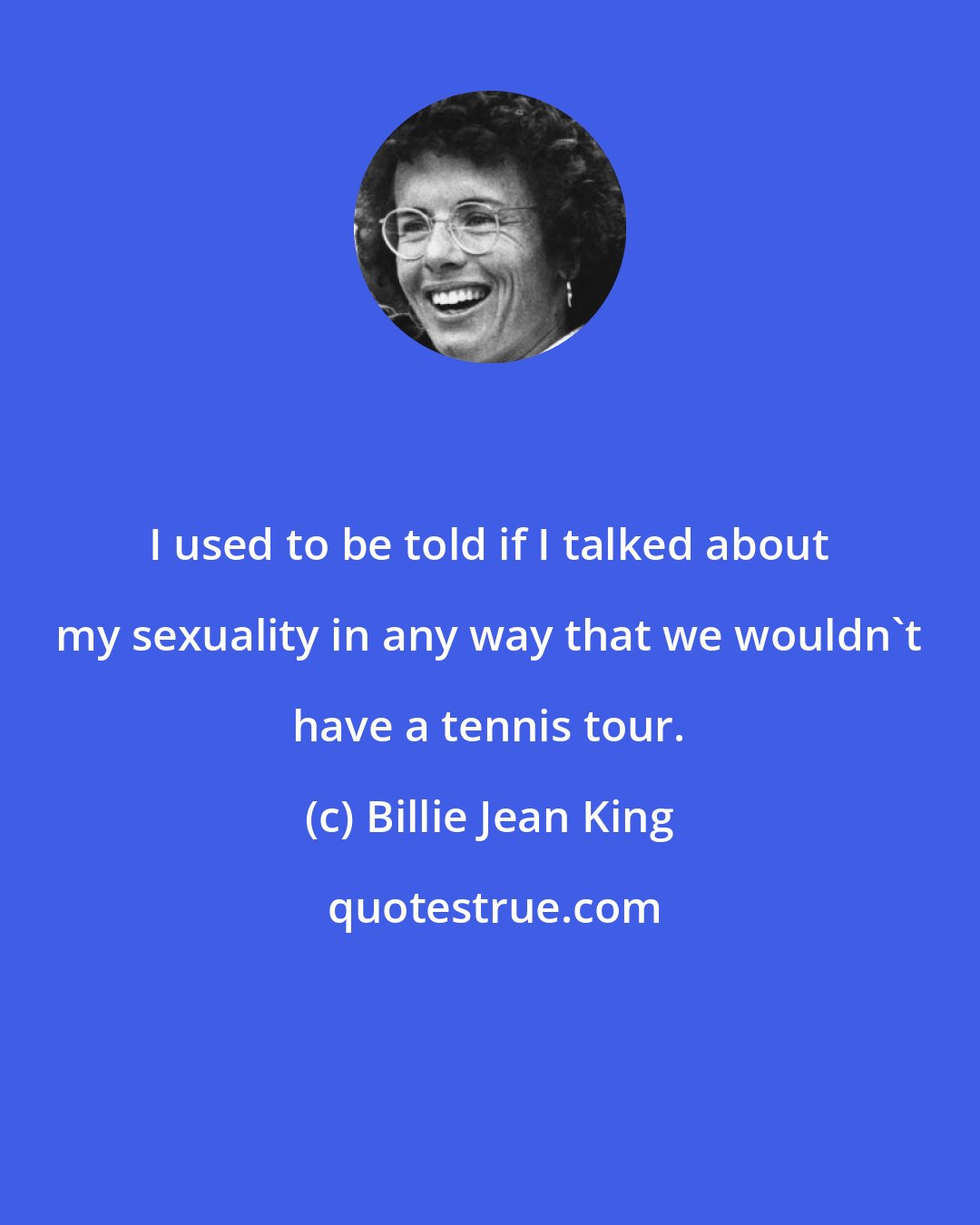 Billie Jean King: I used to be told if I talked about my sexuality in any way that we wouldn't have a tennis tour.