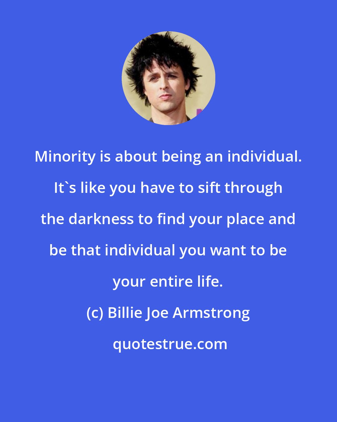 Billie Joe Armstrong: Minority is about being an individual. It's like you have to sift through the darkness to find your place and be that individual you want to be your entire life.