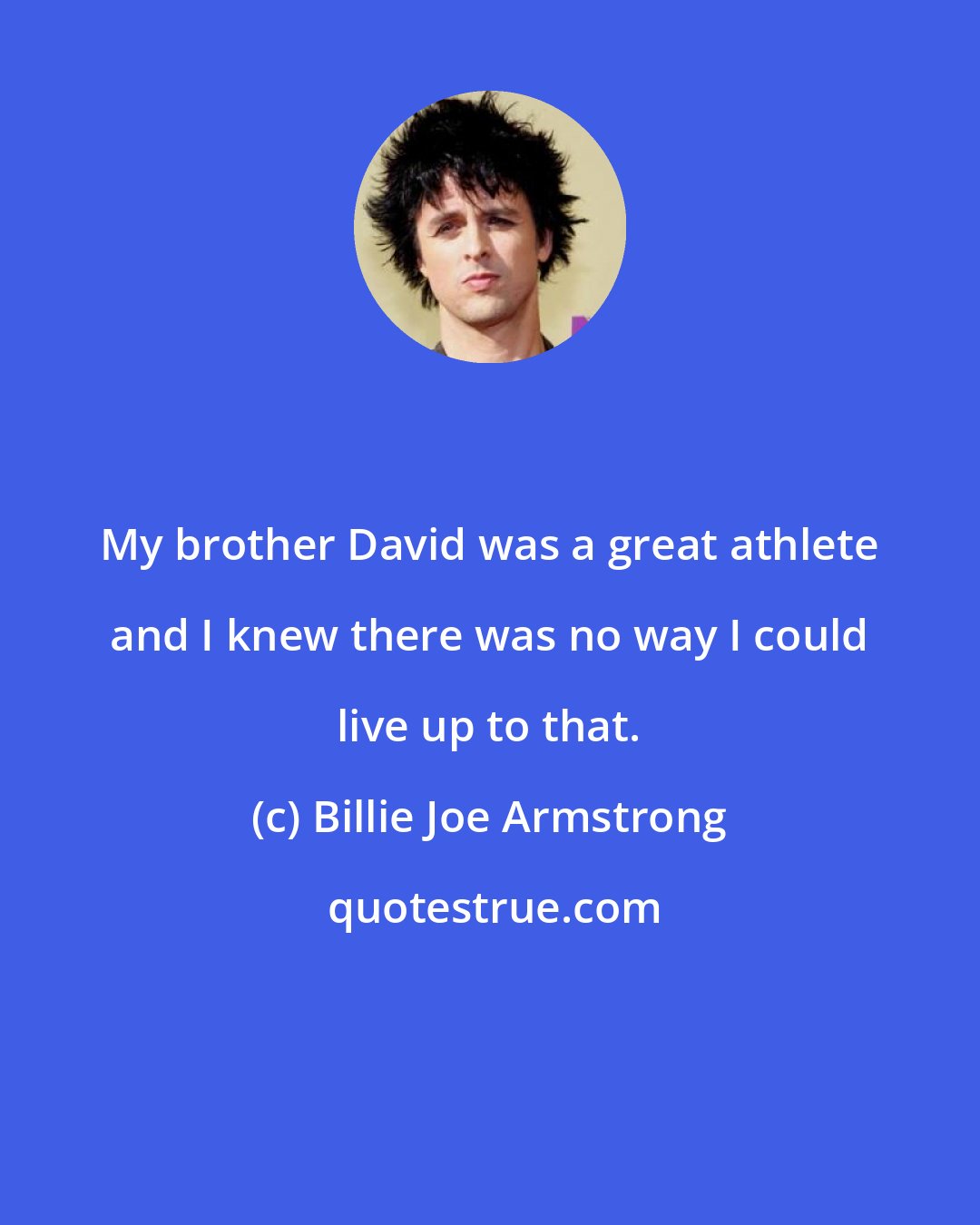 Billie Joe Armstrong: My brother David was a great athlete and I knew there was no way I could live up to that.