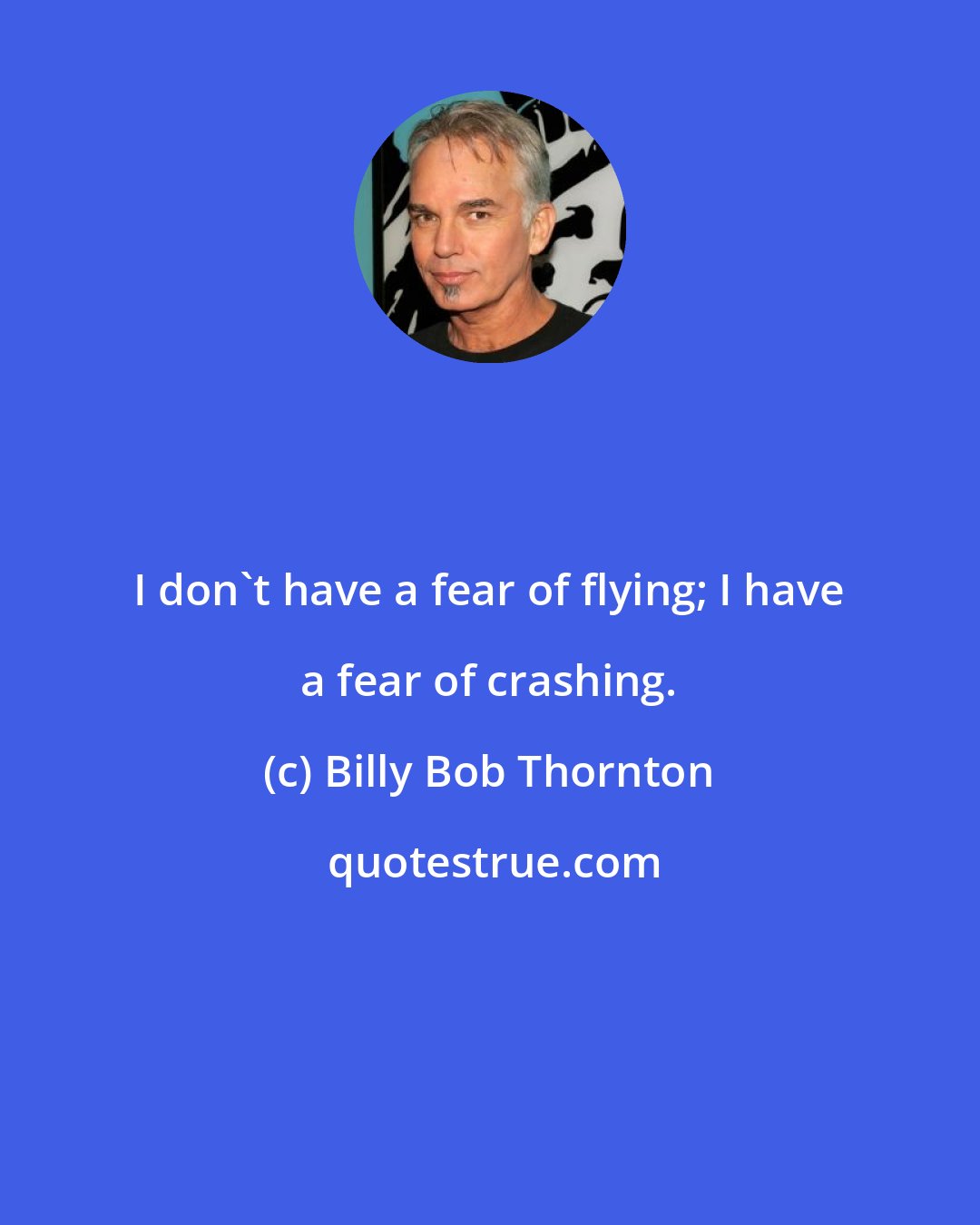 Billy Bob Thornton: I don't have a fear of flying; I have a fear of crashing.