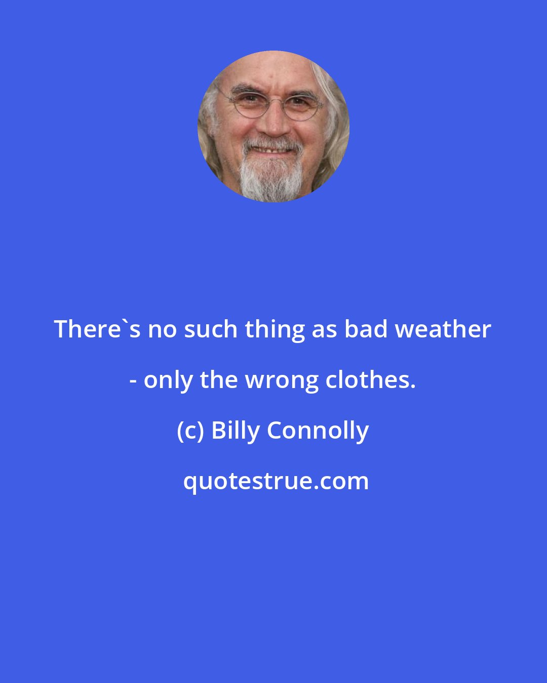 Billy Connolly: There's no such thing as bad weather - only the wrong clothes.