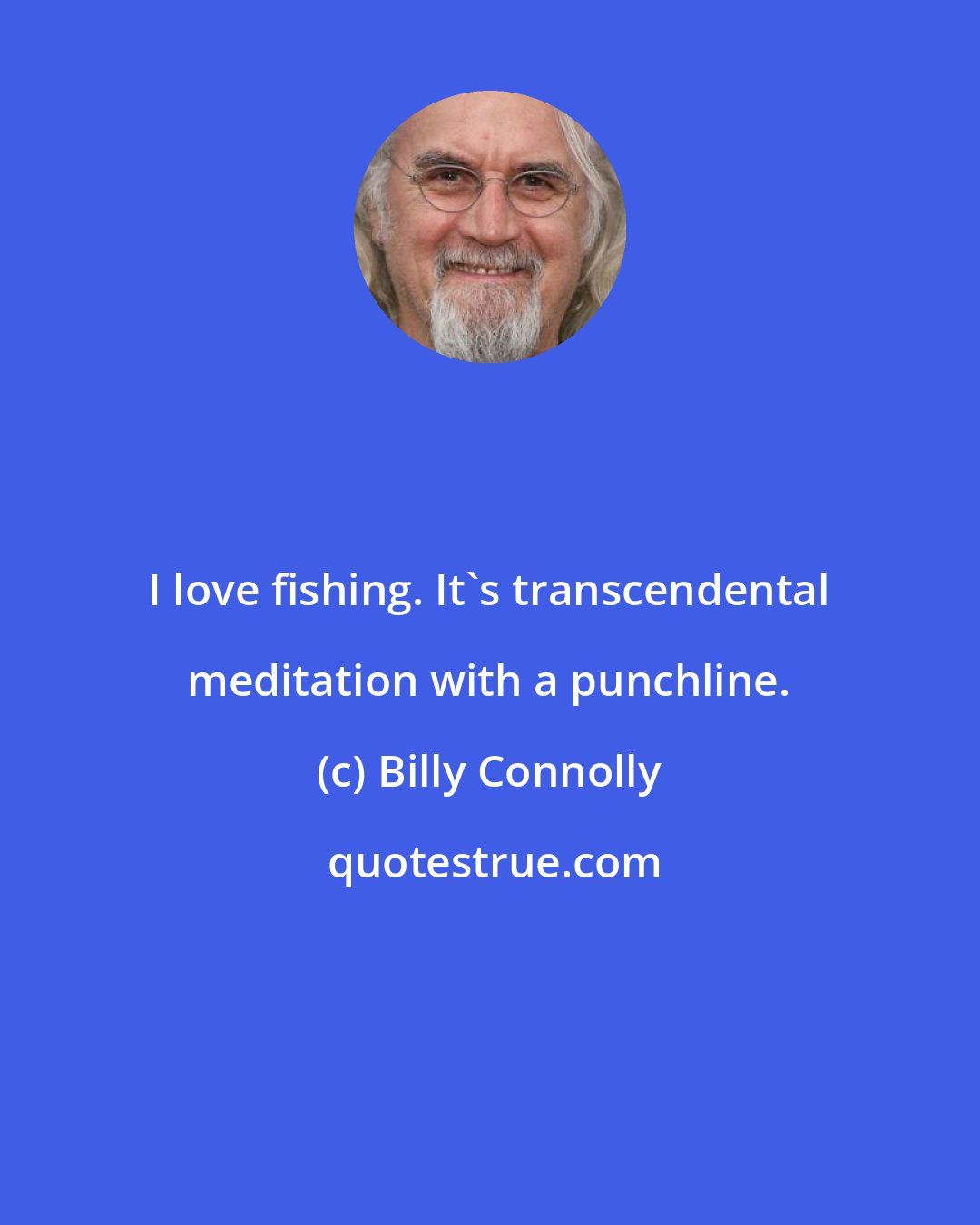 Billy Connolly: I love fishing. It's transcendental meditation with a punchline.