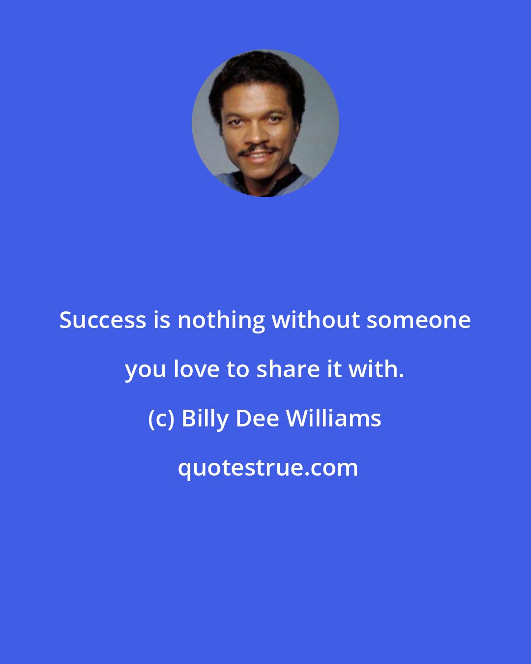 Billy Dee Williams: Success is nothing without someone you love to share it with.