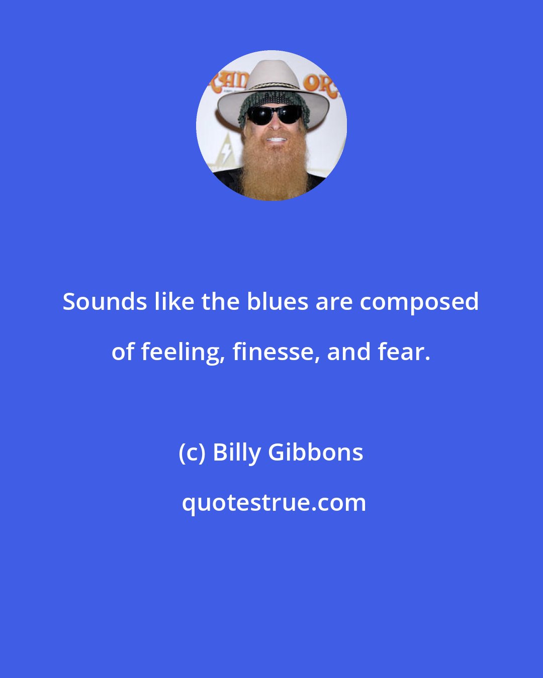 Billy Gibbons: Sounds like the blues are composed of feeling, finesse, and fear.