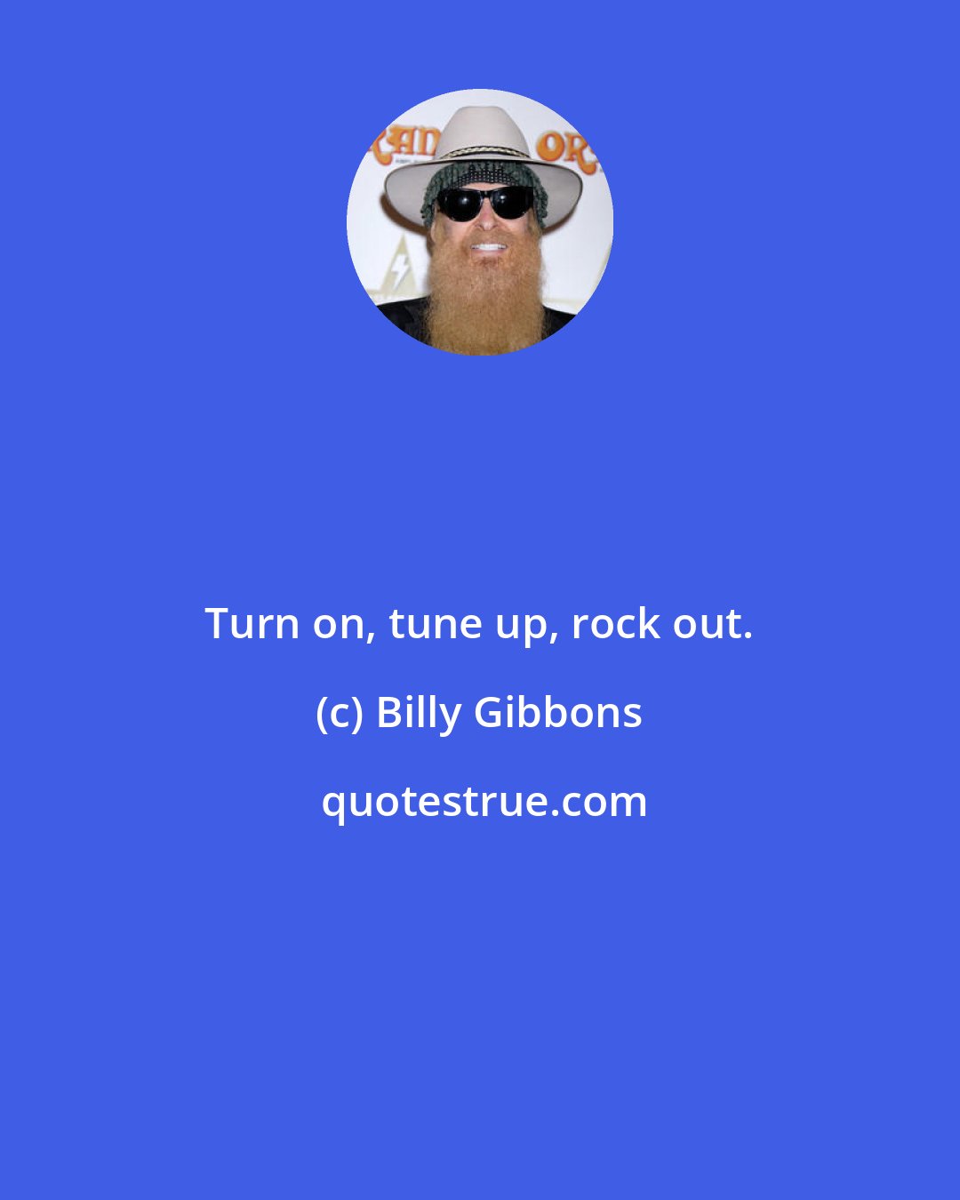 Billy Gibbons: Turn on, tune up, rock out.