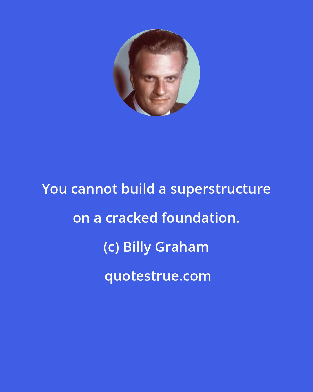 Billy Graham: You cannot build a superstructure on a cracked foundation.