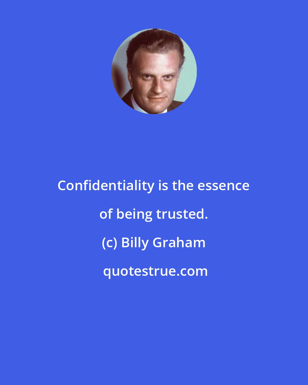 Billy Graham: Confidentiality is the essence of being trusted.