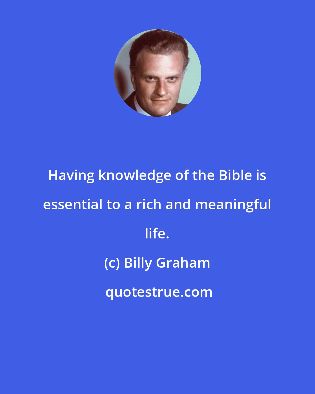 Billy Graham: Having knowledge of the Bible is essential to a rich and meaningful life.