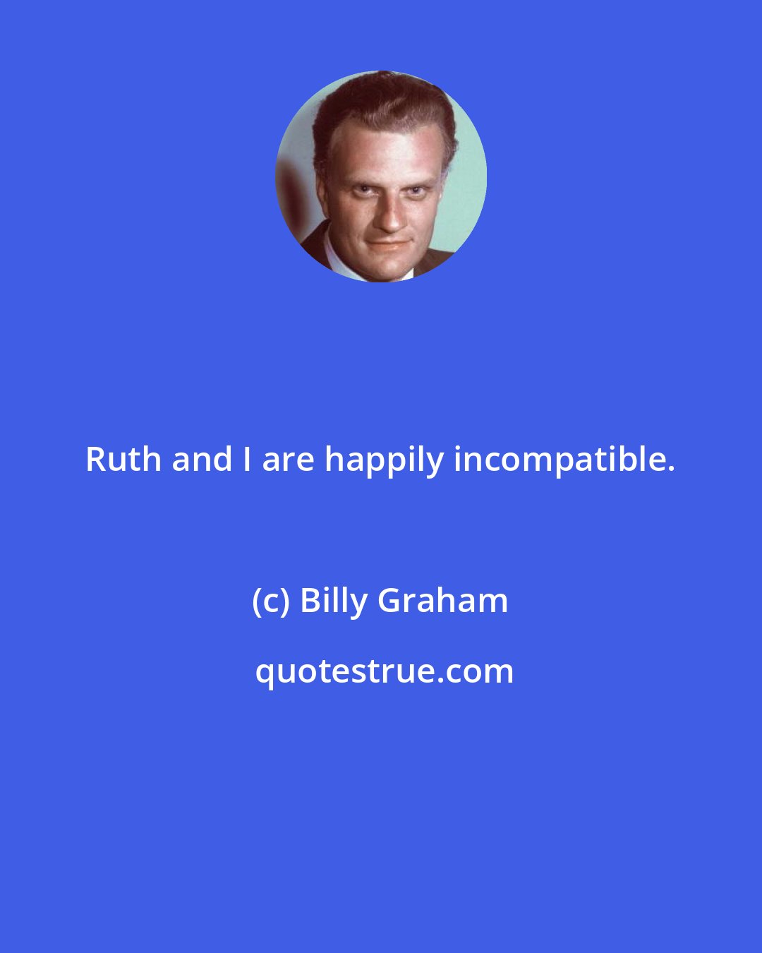 Billy Graham: Ruth and I are happily incompatible.