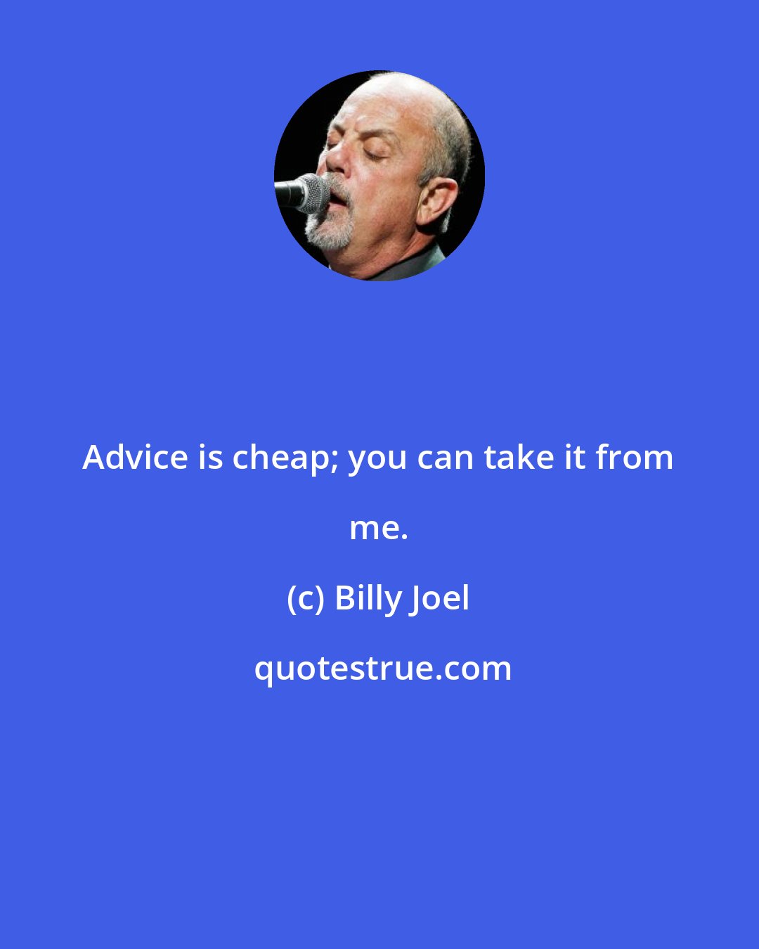 Billy Joel: Advice is cheap; you can take it from me.