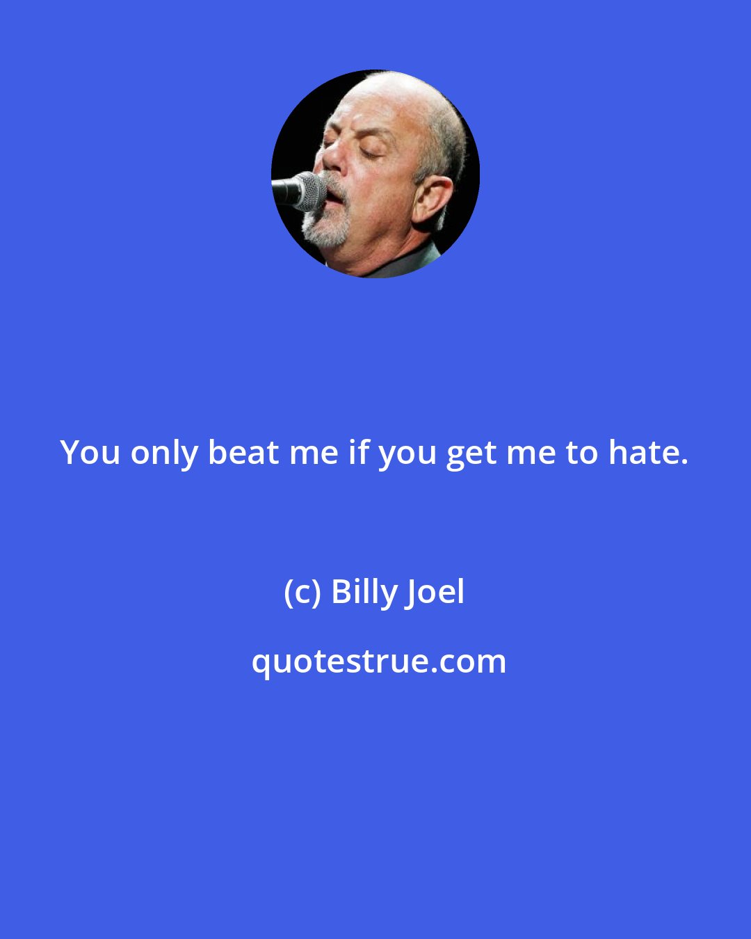Billy Joel: You only beat me if you get me to hate.