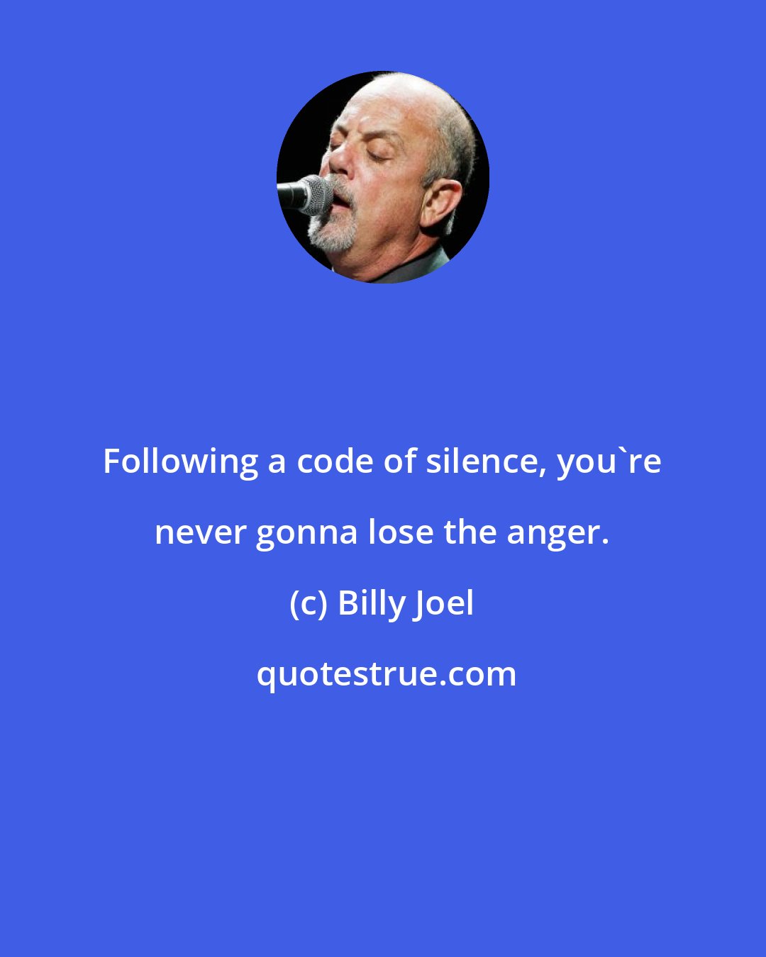 Billy Joel: Following a code of silence, you're never gonna lose the anger.