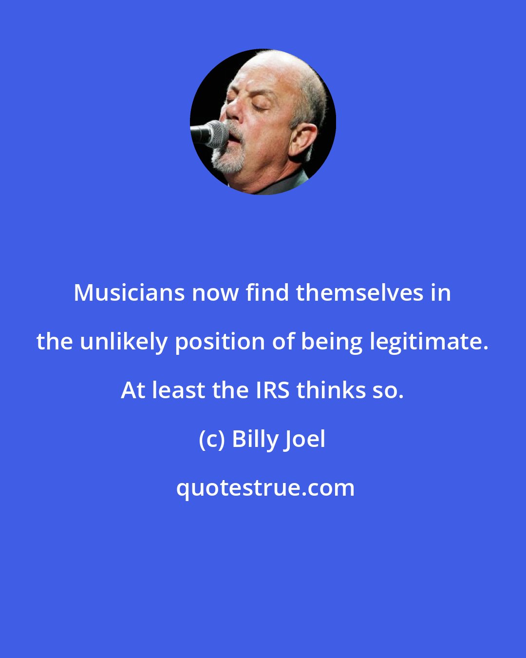 Billy Joel: Musicians now find themselves in the unlikely position of being legitimate. At least the IRS thinks so.