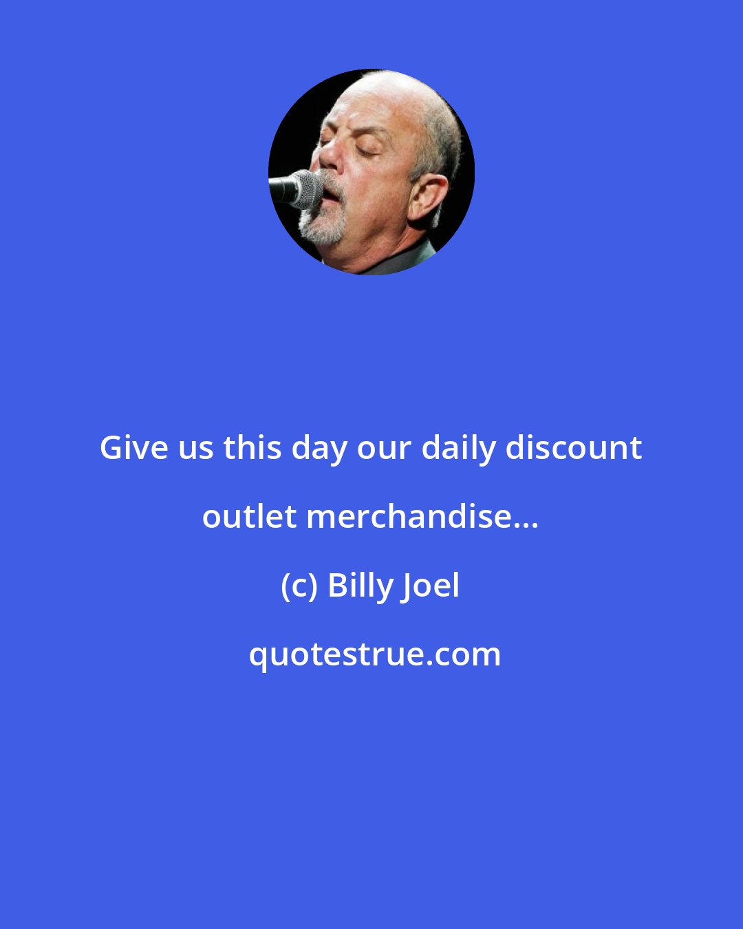 Billy Joel: Give us this day our daily discount outlet merchandise...