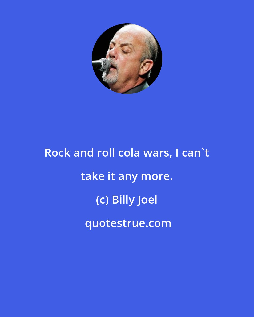 Billy Joel: Rock and roll cola wars, I can't take it any more.