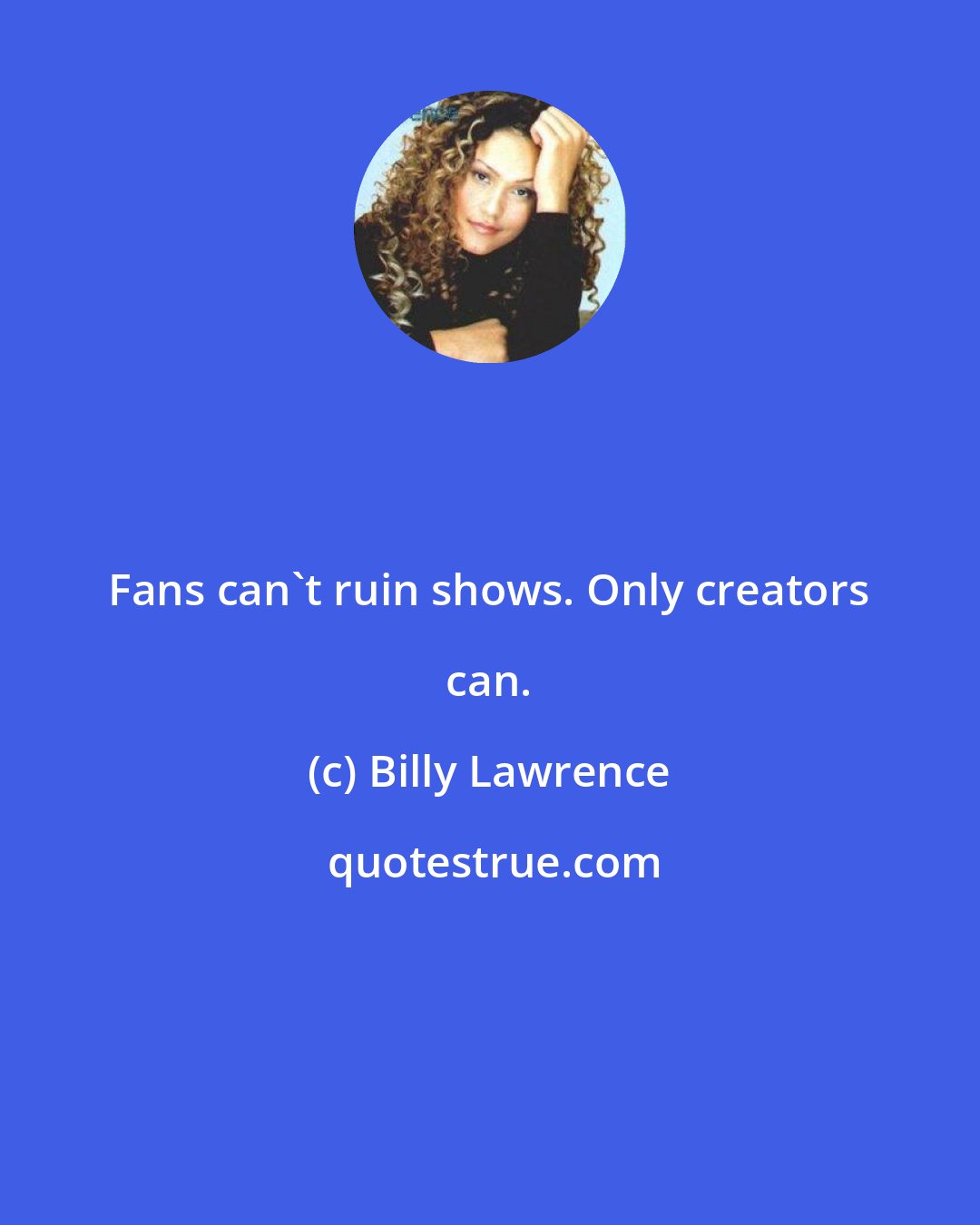 Billy Lawrence: Fans can't ruin shows. Only creators can.